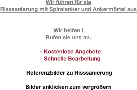Wir führen für sie
Risssanierung mit Spiralanker und Ankermörtel aus


Wir helfen !
Rufen sie uns an.

- Kostenlose Angebote 
- Schnelle Bearbeitung

 Referenzbilder zu Risssanierung

Bilder anklicken zum vergrößern
