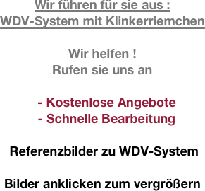 Wir führen für sie aus :
WDV-System mit Klinkerriemchen

Wir helfen !
Rufen sie uns an

- Kostenlose Angebote 
- Schnelle Bearbeitung

 Referenzbilder zu WDV-System

Bilder anklicken zum vergrößern
